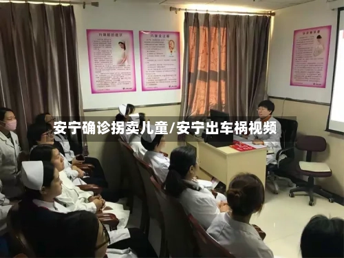 安宁确诊拐卖儿童/安宁出车祸视频