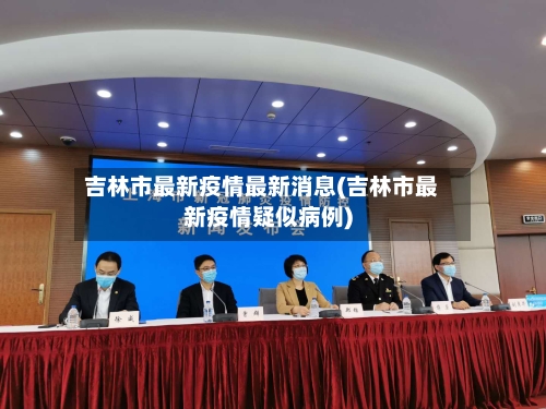 吉林市最新疫情最新消息(吉林市最新疫情疑似病例)