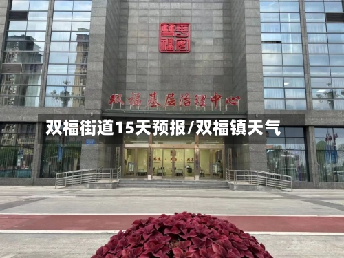 双福街道15天预报/双福镇天气