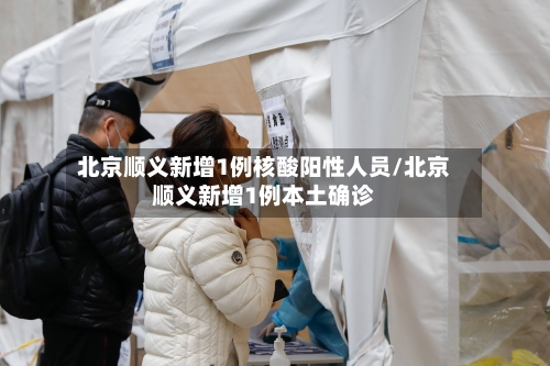北京顺义新增1例核酸阳性人员/北京顺义新增1例本土确诊
