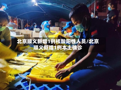 北京顺义新增1例核酸阳性人员/北京顺义新增1例本土确诊