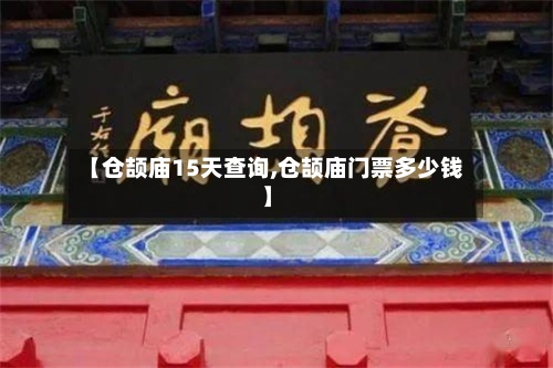 【仓颉庙15天查询,仓颉庙门票多少钱】