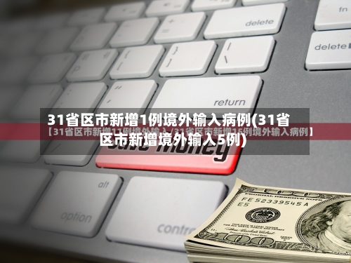 31省区市新增1例境外输入病例(31省区市新增境外输入5例)