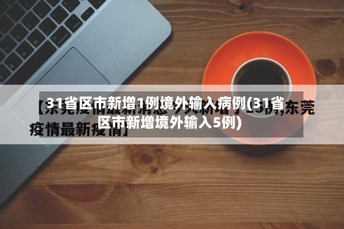 31省区市新增1例境外输入病例(31省区市新增境外输入5例)