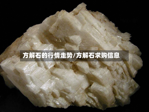 方解石的行情走势/方解石求购信息