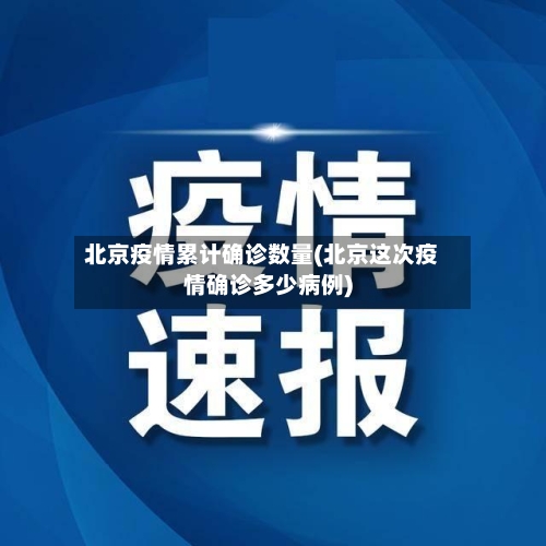 北京疫情累计确诊数量(北京这次疫情确诊多少病例)