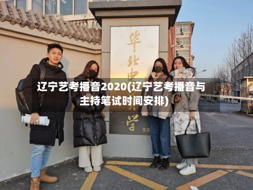 辽宁艺考播音2020(辽宁艺考播音与主持笔试时间安排)