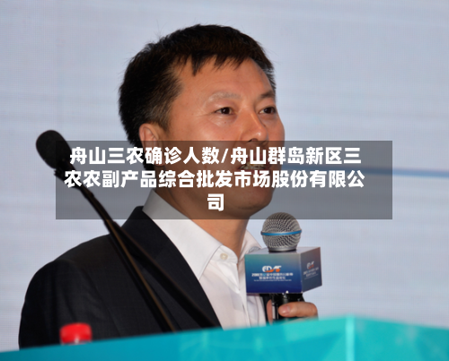 舟山三农确诊人数/舟山群岛新区三农农副产品综合批发市场股份有限公司