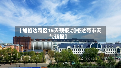 【加格达奇区15天预报,加格达奇市天气预报】