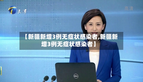 【新疆新增3例无症状感染者,新疆新增3例无症状感染者】