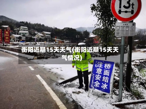 衡阳近期15天天气(衡阳近期15天天气情况)