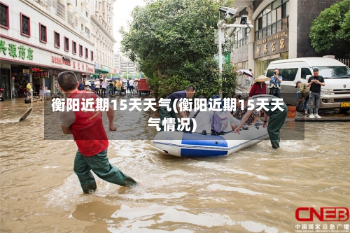 衡阳近期15天天气(衡阳近期15天天气情况)