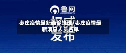 枣庄疫情最新确诊轨迹/枣庄疫情最新消息人员名单