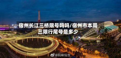 宿州长江三桥限号吗吗/宿州市本周三限行尾号是多少