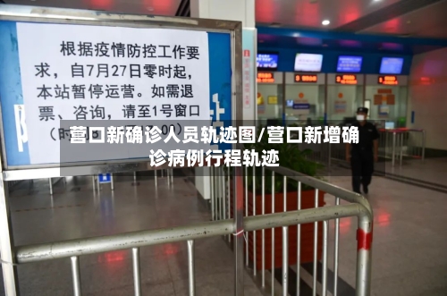 营口新确诊人员轨迹图/营口新增确诊病例行程轨迹