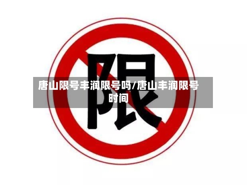 唐山限号丰润限号吗/唐山丰润限号时间