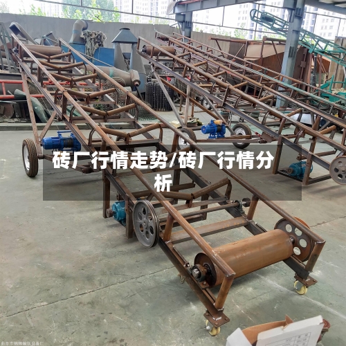 砖厂行情走势/砖厂行情分析