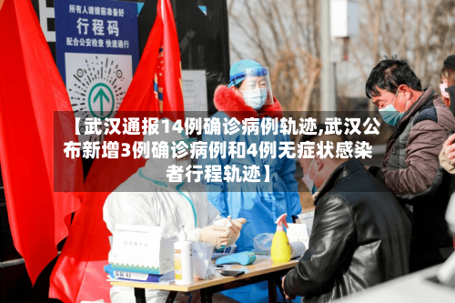 【武汉通报14例确诊病例轨迹,武汉公布新增3例确诊病例和4例无症状感染者行程轨迹】