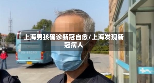 上海男孩确诊新冠自愈/上海发现新冠病人