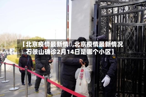 【北京疫情最新情況,北京疫情最新情况石景山确诊2月14日是哪个小区】