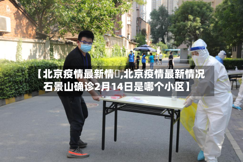 【北京疫情最新情況,北京疫情最新情况石景山确诊2月14日是哪个小区】