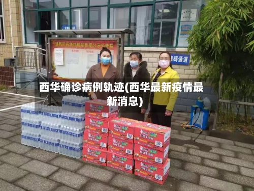 西华确诊病例轨迹(西华最新疫情最新消息)