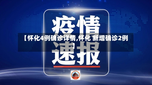 【怀化4例确诊详情,怀化 新增确诊2例】