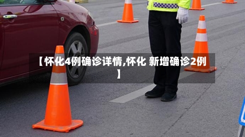 【怀化4例确诊详情,怀化 新增确诊2例】