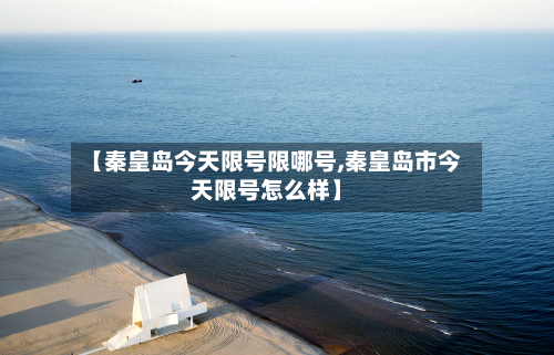 【秦皇岛今天限号限哪号,秦皇岛市今天限号怎么样】