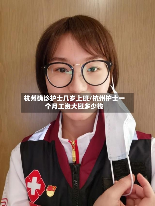 杭州确诊护士几岁上班/杭州护士一个月工资大概多少钱