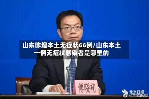 山东昨增本土无症状66例/山东本土一例无症状感染者是哪里的