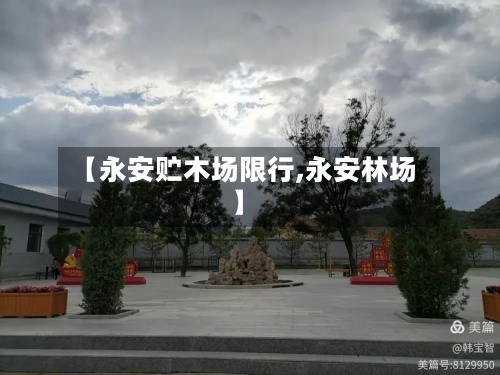 【永安贮木场限行,永安林场】