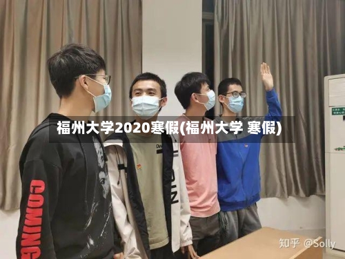 福州大学2020寒假(福州大学 寒假)