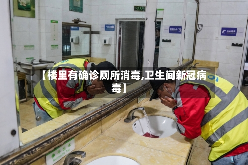 【楼里有确诊厕所消毒,卫生间新冠病毒】