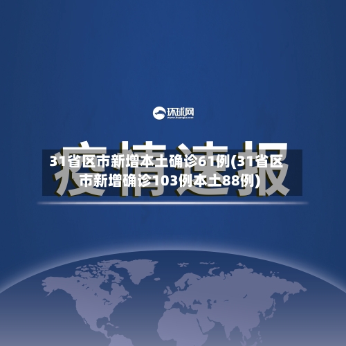 31省区市新增本土确诊61例(31省区市新增确诊103例本土88例)