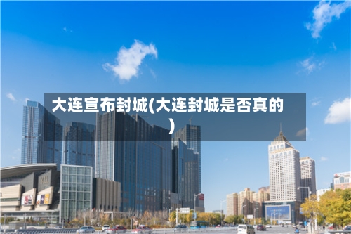 大连宣布封城(大连封城是否真的)