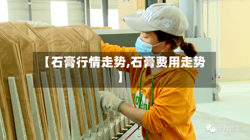 【石膏行情走势,石膏费用走势】