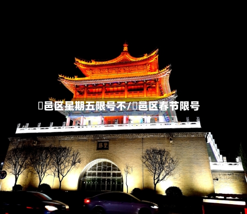 鄠邑区星期五限号不/鄠邑区春节限号