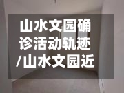 山水文园确诊活动轨迹/山水文园近况
