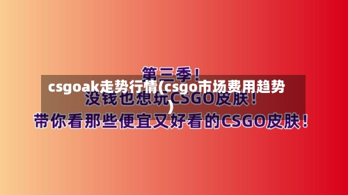 csgoak走势行情(csgo市场费用趋势)