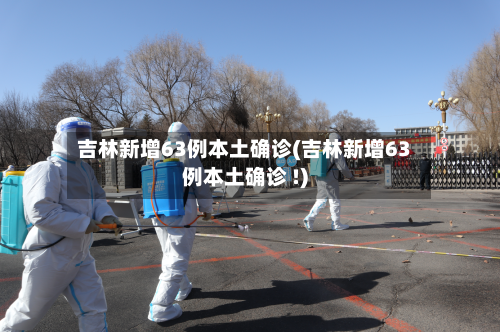 吉林新增63例本土确诊(吉林新增63例本土确诊 !)