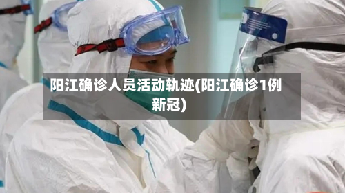 阳江确诊人员活动轨迹(阳江确诊1例新冠)