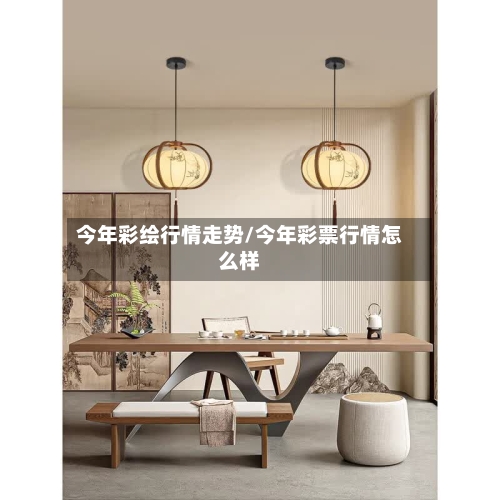今年彩绘行情走势/今年彩票行情怎么样