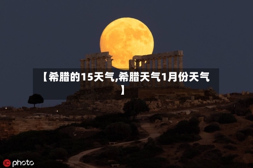 【希腊的15天气,希腊天气1月份天气】