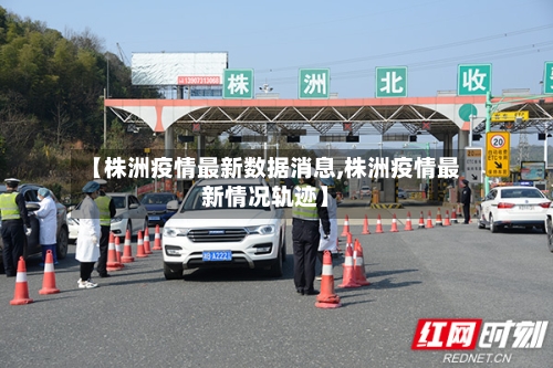 【株洲疫情最新数据消息,株洲疫情最新情况轨迹】