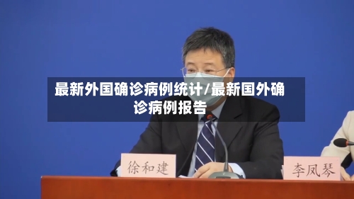 最新外国确诊病例统计/最新国外确诊病例报告