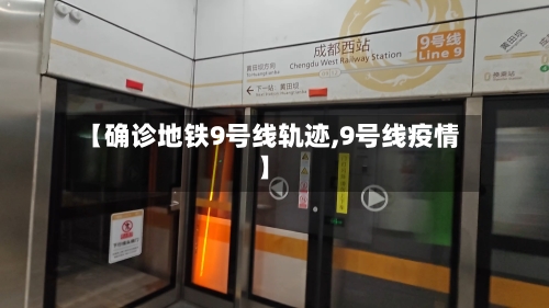 【确诊地铁9号线轨迹,9号线疫情】