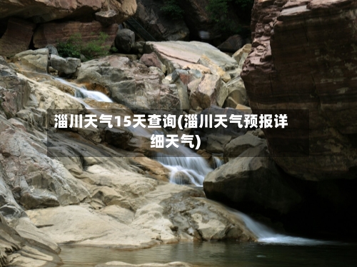 淄川天气15天查询(淄川天气预报详细天气)