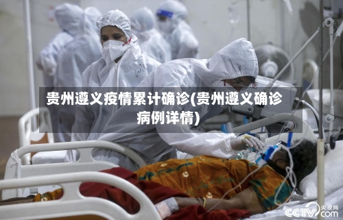 贵州遵义疫情累计确诊(贵州遵义确诊病例详情)
