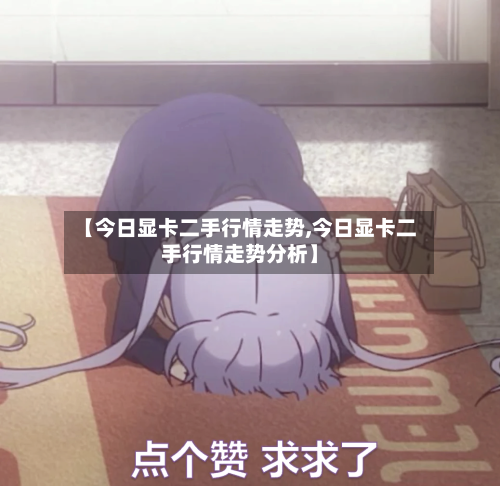 【今日显卡二手行情走势,今日显卡二手行情走势分析】
